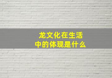 龙文化在生活中的体现是什么