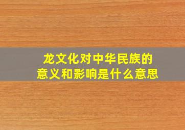 龙文化对中华民族的意义和影响是什么意思