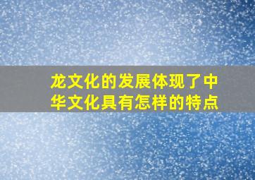 龙文化的发展体现了中华文化具有怎样的特点