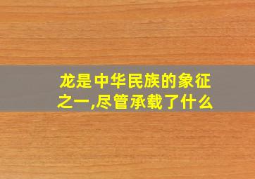 龙是中华民族的象征之一,尽管承载了什么