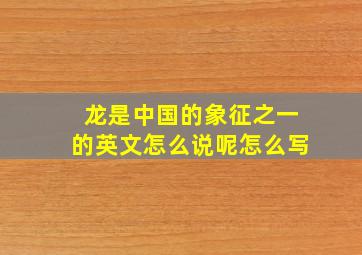 龙是中国的象征之一的英文怎么说呢怎么写