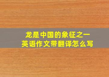 龙是中国的象征之一英语作文带翻译怎么写