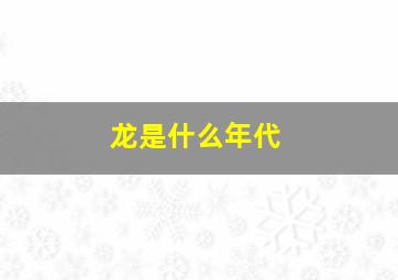 龙是什么年代