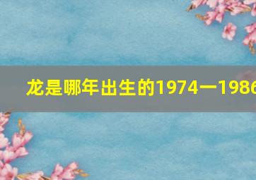 龙是哪年出生的1974一1986