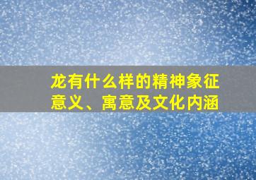 龙有什么样的精神象征意义、寓意及文化内涵