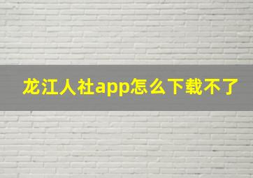 龙江人社app怎么下载不了