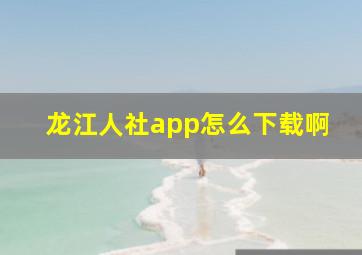 龙江人社app怎么下载啊