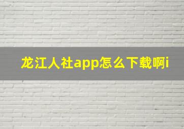 龙江人社app怎么下载啊i