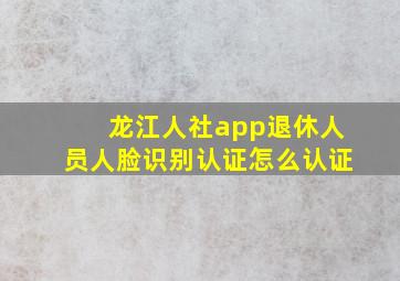 龙江人社app退休人员人脸识别认证怎么认证