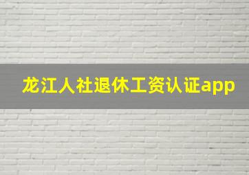 龙江人社退休工资认证app