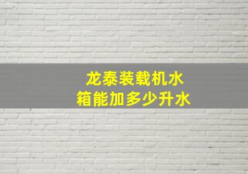 龙泰装载机水箱能加多少升水