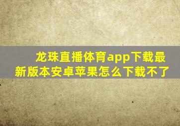 龙珠直播体育app下载最新版本安卓苹果怎么下载不了