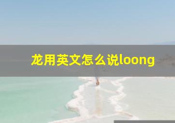 龙用英文怎么说loong