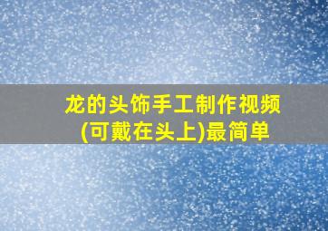 龙的头饰手工制作视频(可戴在头上)最简单