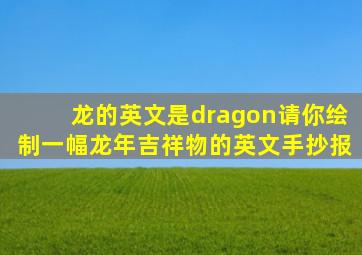 龙的英文是dragon请你绘制一幅龙年吉祥物的英文手抄报