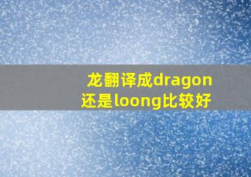 龙翻译成dragon还是loong比较好