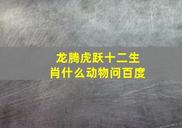 龙腾虎跃十二生肖什么动物问百度