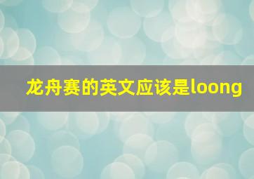 龙舟赛的英文应该是loong