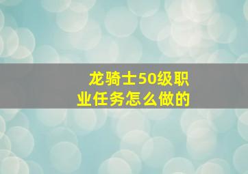 龙骑士50级职业任务怎么做的